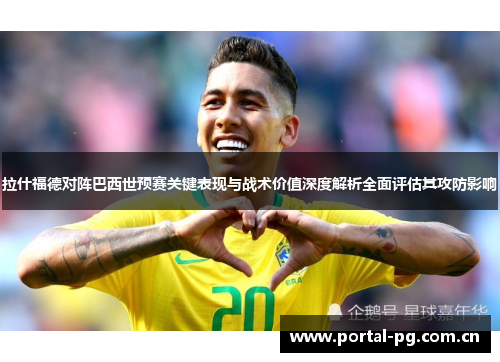 拉什福德对阵巴西世预赛关键表现与战术价值深度解析全面评估其攻防影响 拉什福德对阵巴西世预赛关键表现与战术价值深度解析全面评估其攻防影响